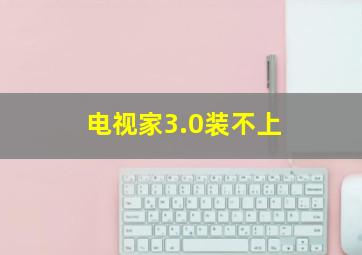 电视家3.0装不上