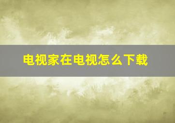 电视家在电视怎么下载