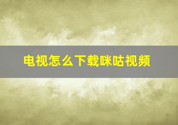 电视怎么下载咪咕视频