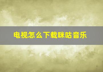 电视怎么下载咪咕音乐