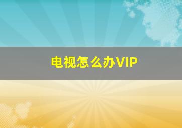 电视怎么办VIP