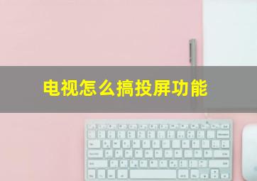 电视怎么搞投屏功能