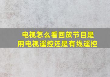 电视怎么看回放节目是用电视遥控还是有线遥控