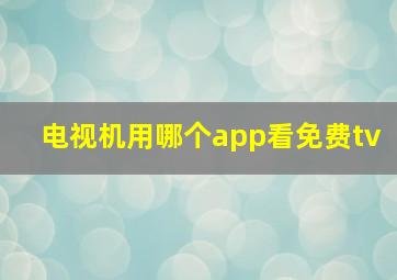 电视机用哪个app看免费tv