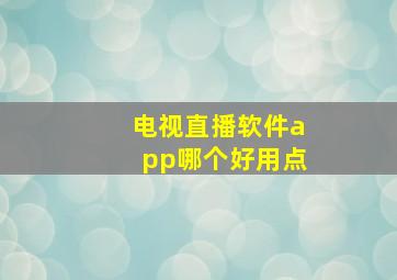 电视直播软件app哪个好用点