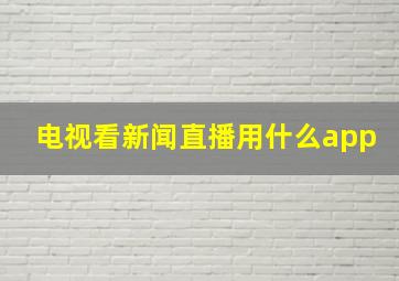 电视看新闻直播用什么app