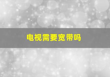 电视需要宽带吗