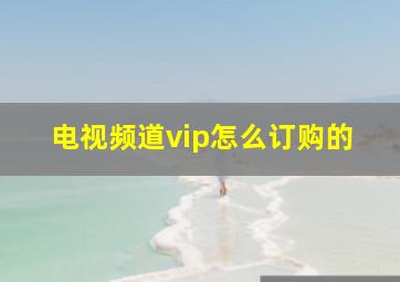 电视频道vip怎么订购的