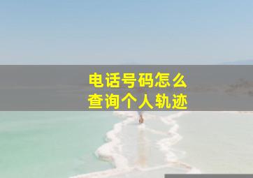 电话号码怎么查询个人轨迹