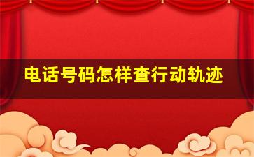 电话号码怎样查行动轨迹