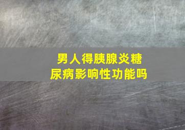 男人得胰腺炎糖尿病影响性功能吗