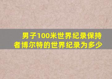 男子100米世界纪录保持者博尔特的世界纪录为多少