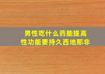 男性吃什么药能提高性功能要持久西地那非