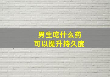 男生吃什么药可以提升持久度