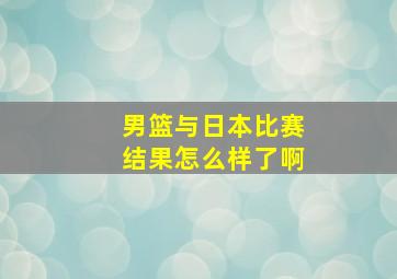 男篮与日本比赛结果怎么样了啊