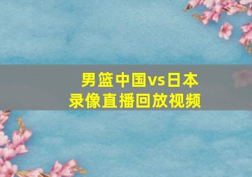 男篮中国vs日本录像直播回放视频