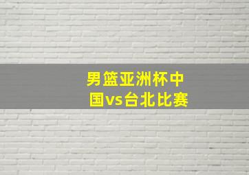 男篮亚洲杯中国vs台北比赛