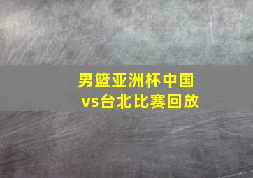 男篮亚洲杯中国vs台北比赛回放