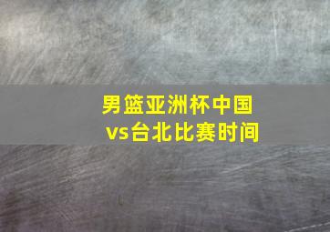 男篮亚洲杯中国vs台北比赛时间