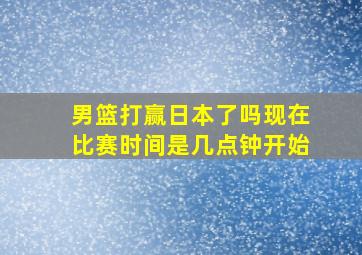 男篮打赢日本了吗现在比赛时间是几点钟开始