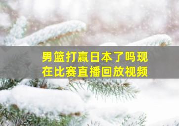 男篮打赢日本了吗现在比赛直播回放视频