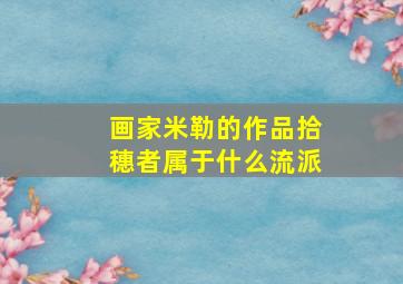 画家米勒的作品拾穗者属于什么流派