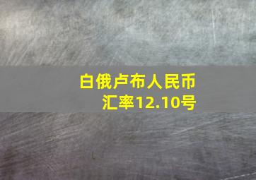 白俄卢布人民币汇率12.10号