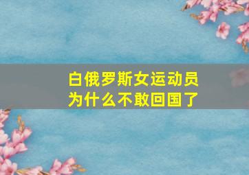 白俄罗斯女运动员为什么不敢回国了