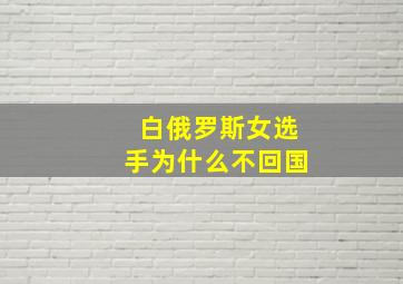 白俄罗斯女选手为什么不回国