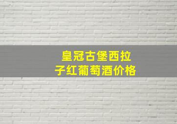 皇冠古堡西拉子红葡萄酒价格