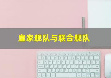 皇家舰队与联合舰队