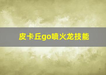 皮卡丘go喷火龙技能