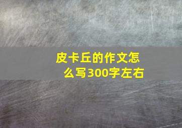 皮卡丘的作文怎么写300字左右