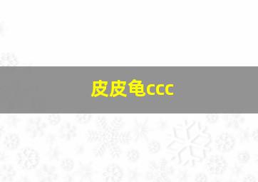 皮皮龟ccc