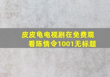 皮皮龟电视剧在免费观看陈情令1001无标题