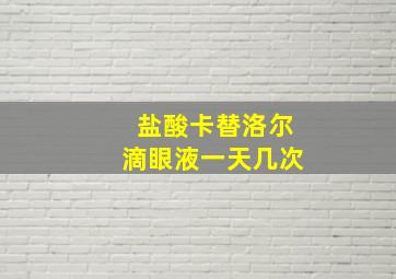 盐酸卡替洛尔滴眼液一天几次