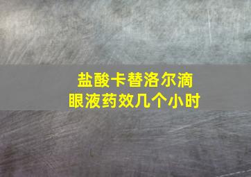 盐酸卡替洛尔滴眼液药效几个小时