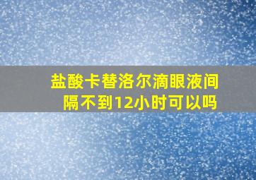 盐酸卡替洛尔滴眼液间隔不到12小时可以吗