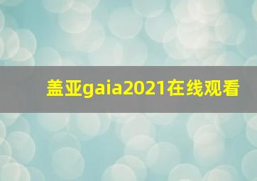 盖亚gaia2021在线观看