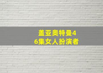 盖亚奥特曼46集女人扮演者