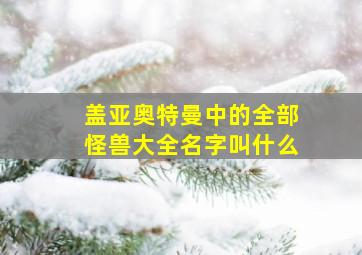 盖亚奥特曼中的全部怪兽大全名字叫什么