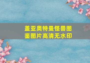 盖亚奥特曼怪兽图鉴图片高清无水印