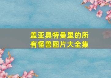 盖亚奥特曼里的所有怪兽图片大全集