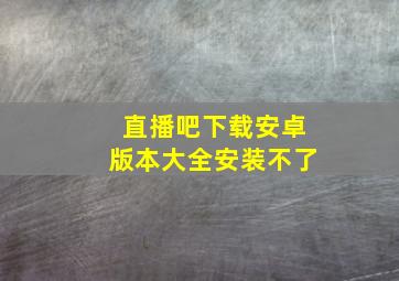 直播吧下载安卓版本大全安装不了