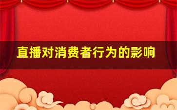 直播对消费者行为的影响