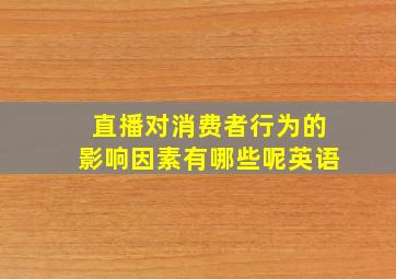 直播对消费者行为的影响因素有哪些呢英语