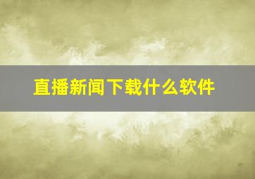 直播新闻下载什么软件