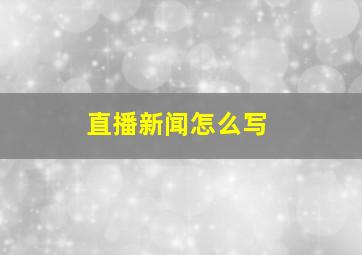 直播新闻怎么写