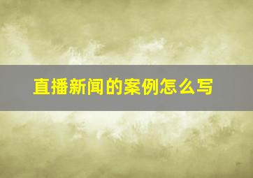 直播新闻的案例怎么写