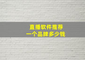 直播软件推荐一个品牌多少钱